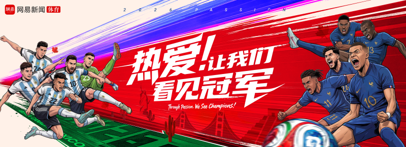 网易传媒再度携手法国队、阿根廷队打造世界杯内容盛宴威廉希尔(图5)
